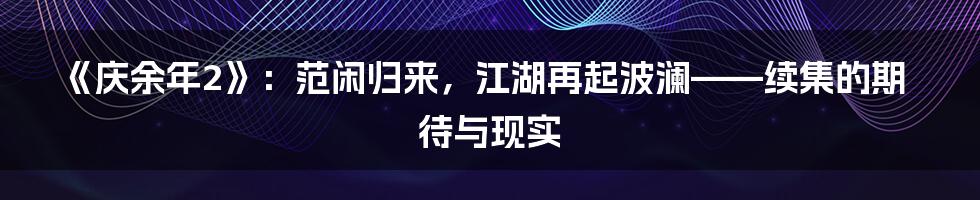 《庆余年2》：范闲归来，江湖再起波澜——续集的期待与现实