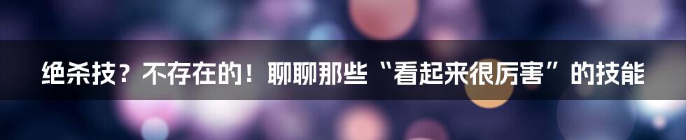 绝杀技?不存在的!聊聊那些“看起来很厉害”的技能