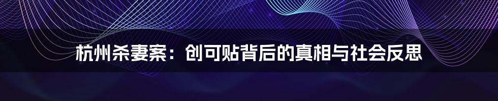 杭州杀妻案：创可贴背后的真相与社会反思