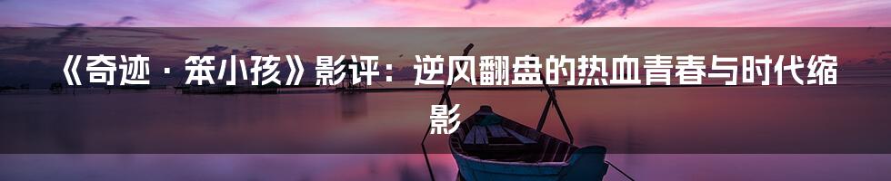 《奇迹·笨小孩》影评：逆风翻盘的热血青春与时代缩影