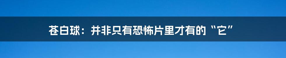 苍白球：并非只有恐怖片里才有的“它”
