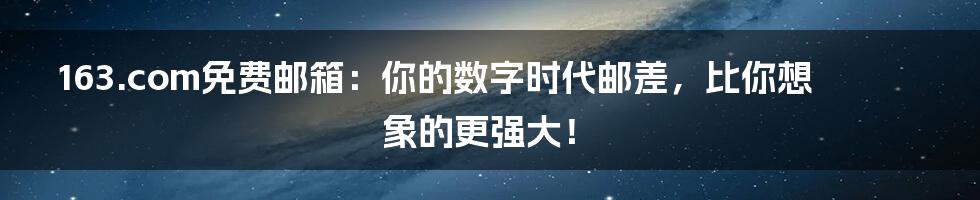 163.com免费邮箱:你的数字时代邮差,比你想象的更强大!