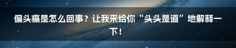 偏头痛是怎么回事?让我来给你“头头是道”地解释一下!