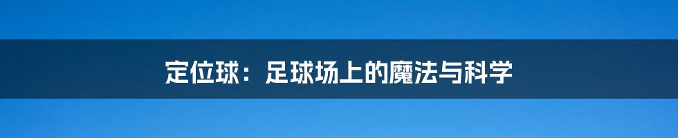 定位球:足球场上的魔法与科学