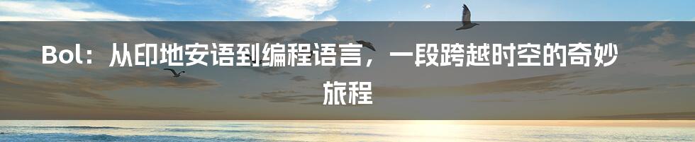 Bol:从印地安语到编程语言,一段跨越时空的奇妙旅程