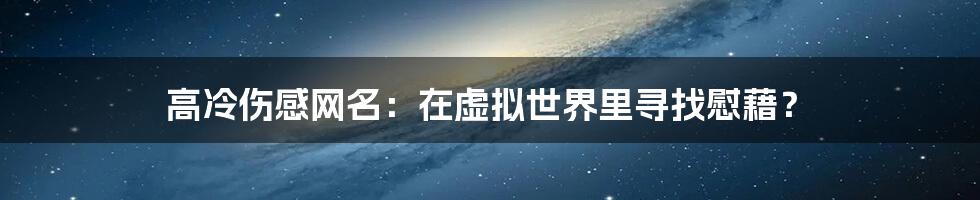 高冷伤感网名：在虚拟世界里寻找慰藉？