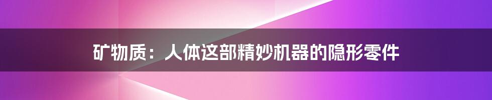 矿物质:人体这部精妙机器的隐形零件