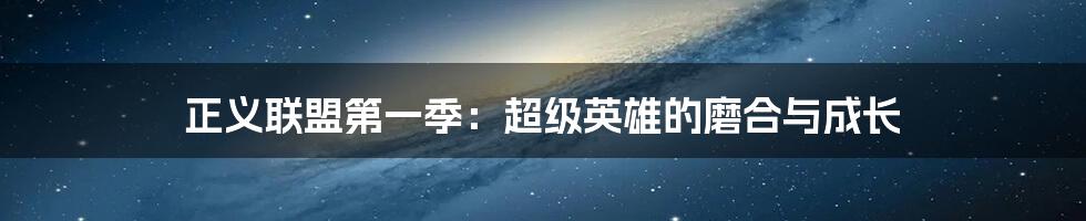 正义联盟第一季:超级英雄的磨合与成长