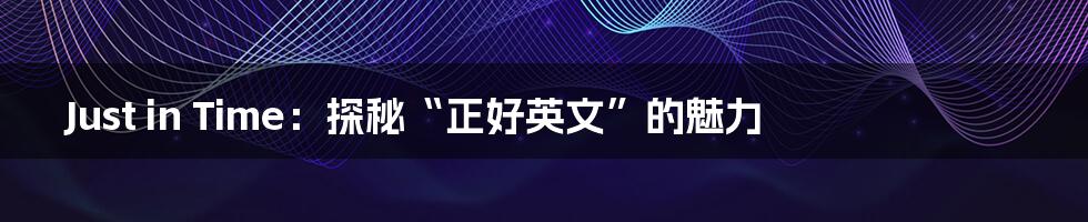 Just in Time:探秘“正好英文”的魅力