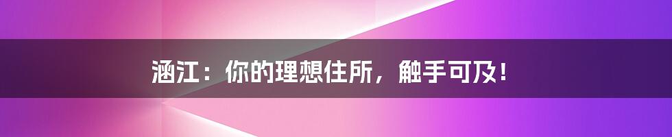 涵江:你的理想住所,触手可及!