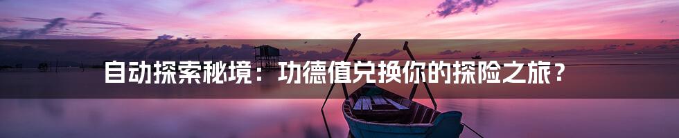 自动探索秘境：功德值兑换你的探险之旅？