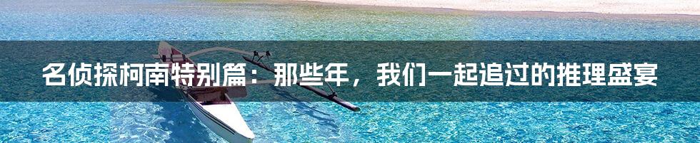 名侦探柯南特别篇:那些年,我们一起追过的推理盛宴