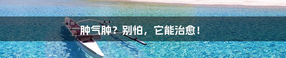 肿气肿?别怕,它能治愈!
