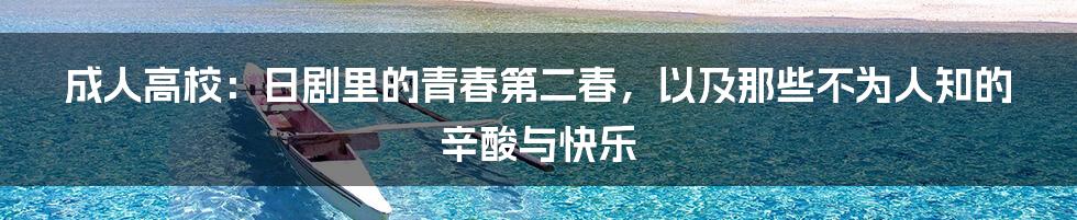 成人高校:日剧里的青春第二春,以及那些不为人知的辛酸与快乐