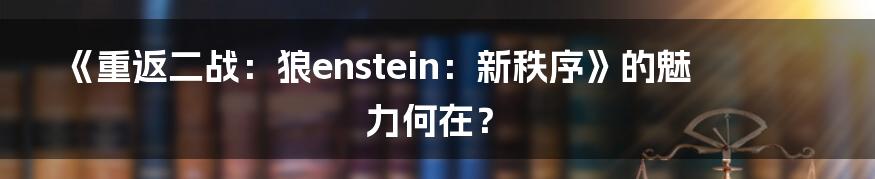《重返二战：狼enstein：新秩序》的魅力何在？