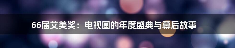 66届艾美奖:电视圈的年度盛典与幕后故事