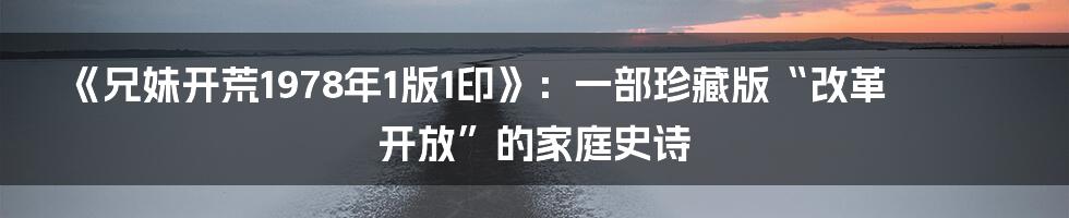 《兄妹开荒1978年1版1印》:一部珍藏版“改革开放”的家庭史诗