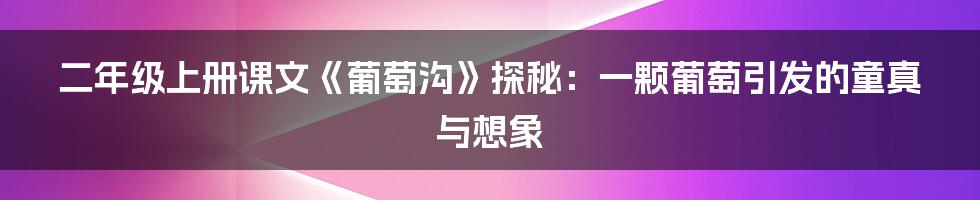 二年级上册课文《葡萄沟》探秘：一颗葡萄引发的童真与想象