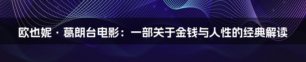 欧也妮·葛朗台电影:一部关于金钱与人性的经典解读