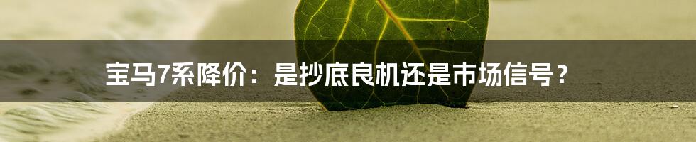 宝马7系降价:是抄底良机还是市场信号?