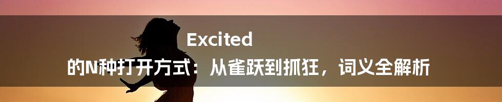 Excited 的N种打开方式：从雀跃到抓狂，词义全解析