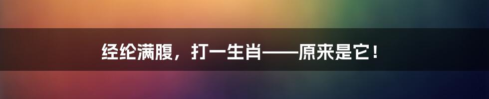 经纶满腹,打一生肖——原来是它!