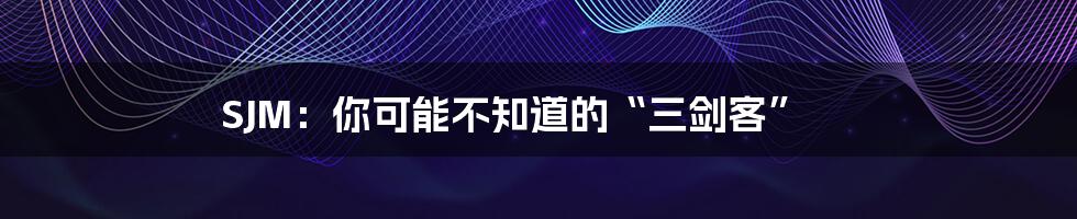 SJM:你可能不知道的“三剑客”