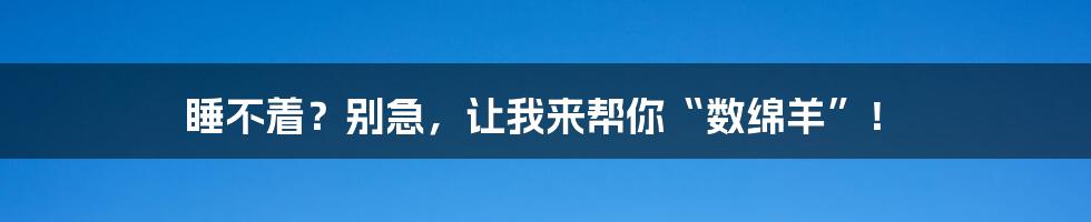 睡不着？别急，让我来帮你“数绵羊”！