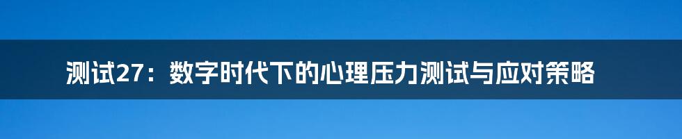 测试27：数字时代下的心理压力测试与应对策略
