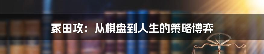冢田攻:从棋盘到人生的策略博弈
