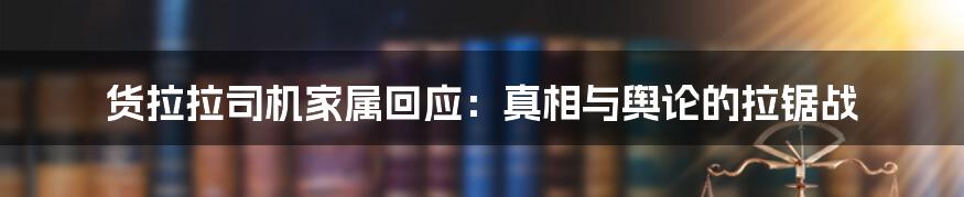 货拉拉司机家属回应:真相与舆论的拉锯战