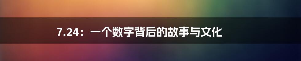7.24:一个数字背后的故事与文化