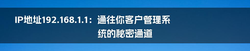 IP地址192.168.1.1:通往你客户管理系统的秘密通道