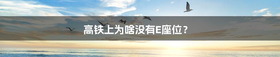 高铁上为啥没有E座位？