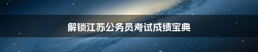 解锁江苏公务员考试成绩宝典
