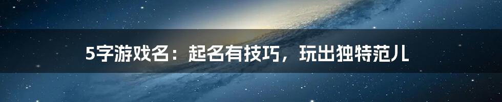 5字游戏名:起名有技巧,玩出独特范儿