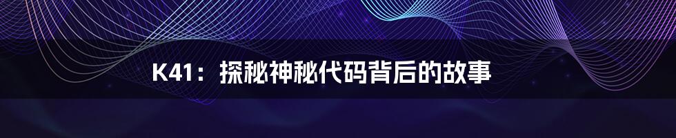 K41：探秘神秘代码背后的故事