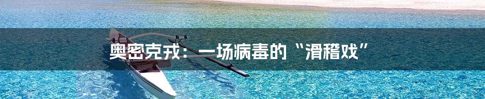 奥密克戎:一场病毒的“滑稽戏”