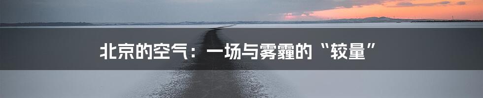 北京的空气：一场与雾霾的“较量”