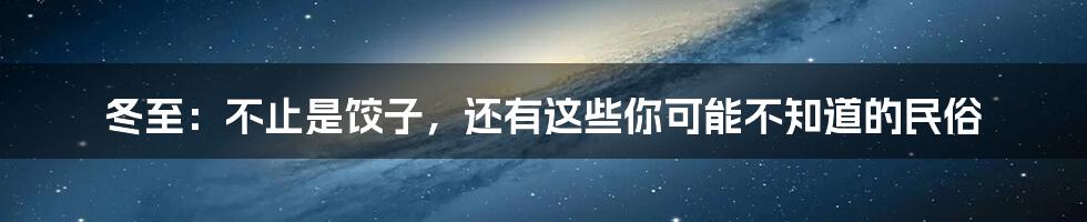 冬至：不止是饺子，还有这些你可能不知道的民俗