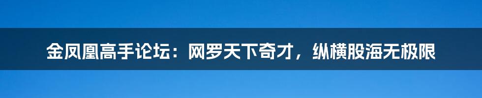 金凤凰高手论坛：网罗天下奇才，纵横股海无极限