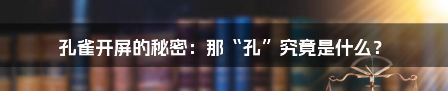 孔雀开屏的秘密：那“孔”究竟是什么？