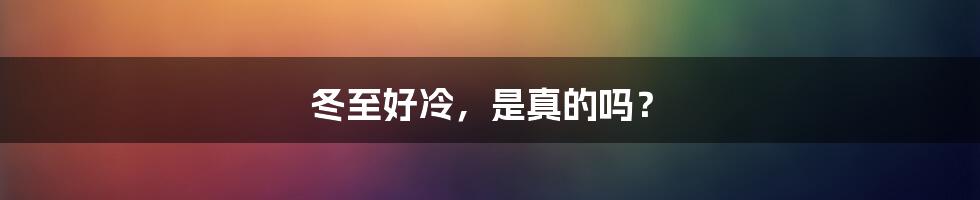 冬至好冷，是真的吗？