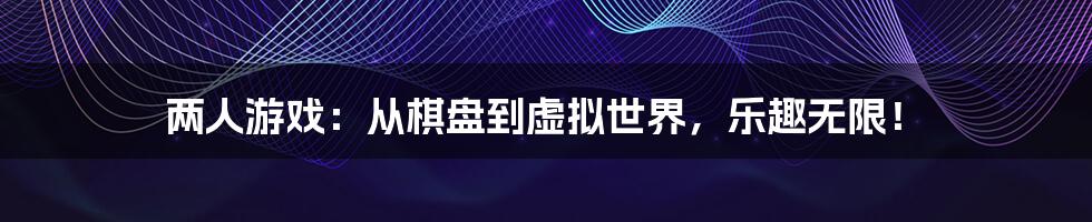 两人游戏:从棋盘到虚拟世界,乐趣无限!