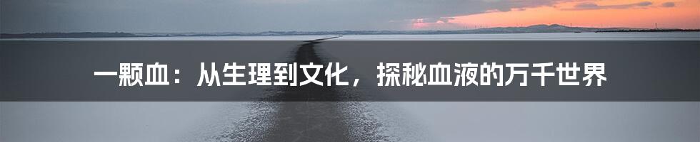 一颗血：从生理到文化，探秘血液的万千世界