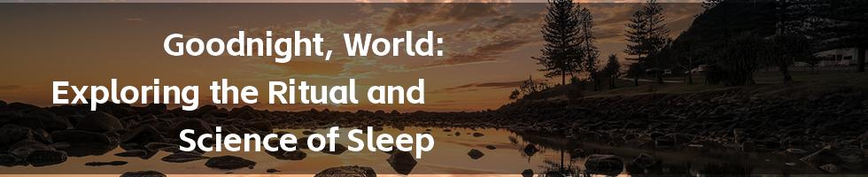 Goodnight, World: Exploring the Ritual and Science of Sleep