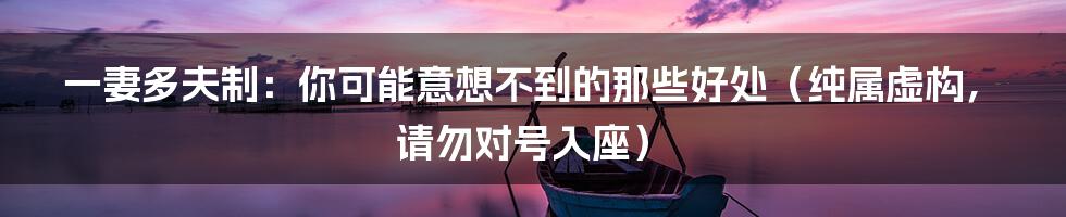 一妻多夫制：你可能意想不到的那些好处（纯属虚构，请勿对号入座）