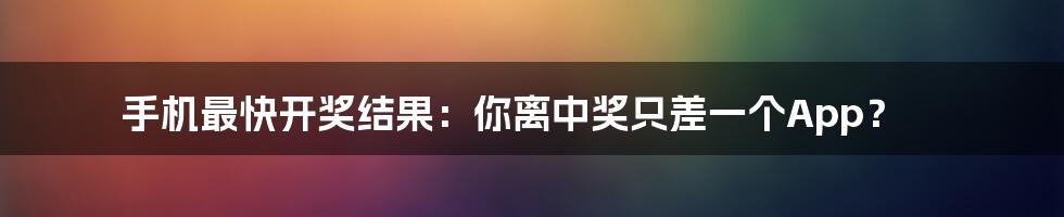 手机最快开奖结果：你离中奖只差一个App？