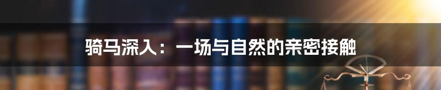 骑马深入：一场与自然的亲密接触