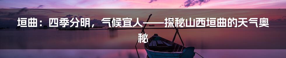 垣曲：四季分明，气候宜人——探秘山西垣曲的天气奥秘